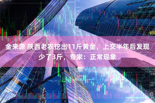 金来源 陕西老农挖出11斤黄金，上交半年后发现少了3斤，专家：正常现象