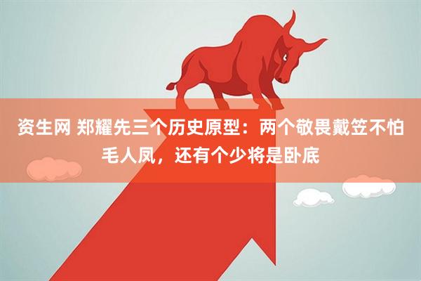 资生网 郑耀先三个历史原型：两个敬畏戴笠不怕毛人凤，还有个少将是卧底