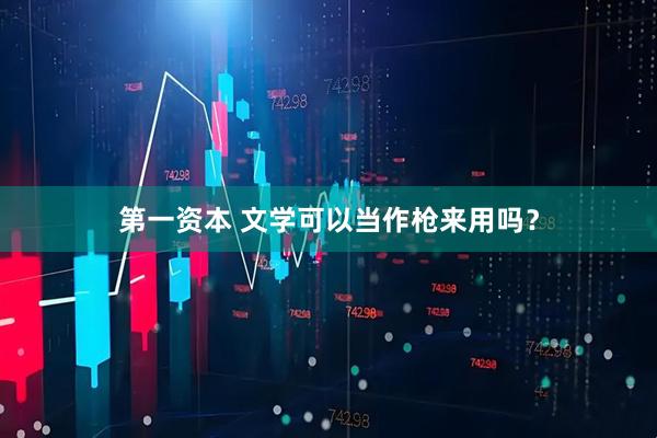 第一资本 文学可以当作枪来用吗？