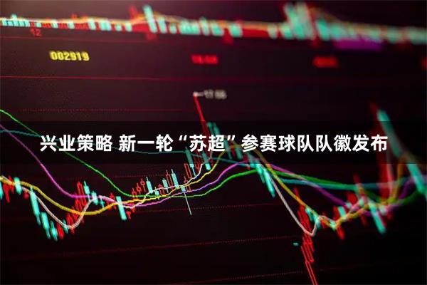 兴业策略 新一轮“苏超”参赛球队队徽发布