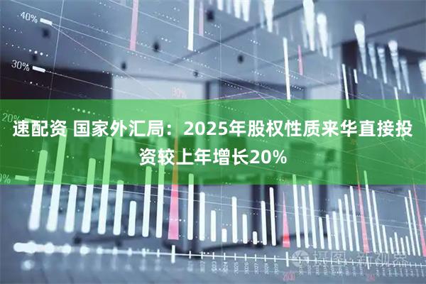 速配资 国家外汇局：2025年股权性质来华直接投资较上年增长20%